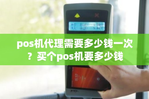 pos机代理需要多少钱一次？买个pos机要多少钱