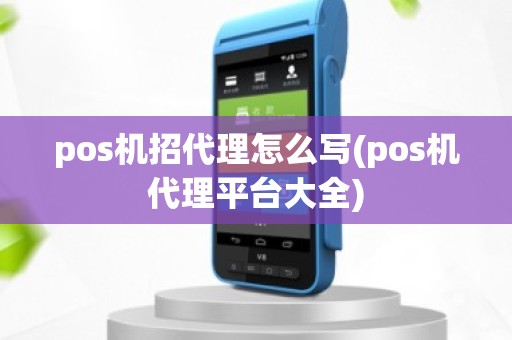 pos机招代理怎么写(pos机代理平台大全)