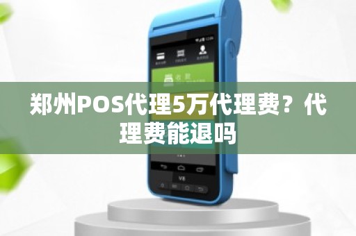 郑州POS代理5万代理费？代理费能退吗