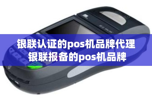 银联认证的pos机品牌代理 银联报备的pos机品牌
