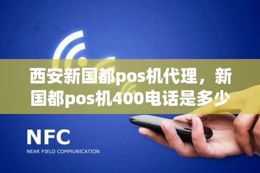 西安新国都pos机代理，新国都pos机400电话是多少