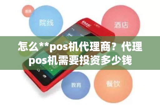 怎么**pos机代理商？代理pos机需要投资多少钱