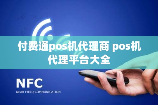 付费通pos机代理商 pos机代理平台大全