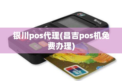 银川pos代理(昌吉pos机免费办理)
