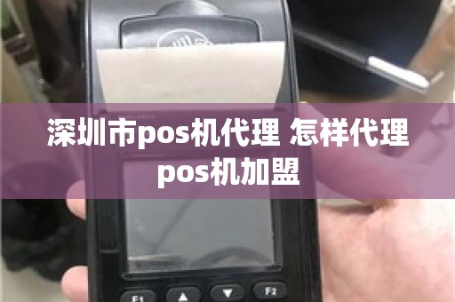 深圳市pos机代理 怎样代理pos机加盟