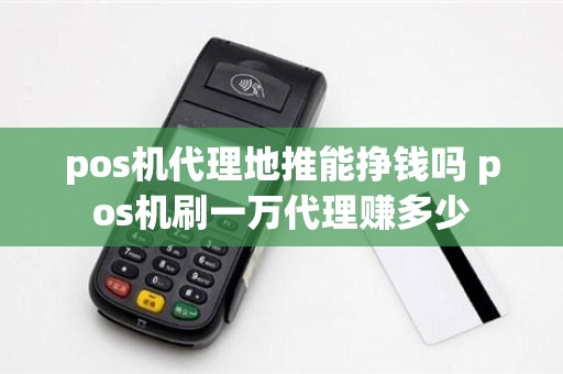 pos机代理地推能挣钱吗 pos机刷一万代理赚多少