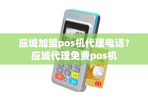 应城加盟pos机代理电话？应城代理免费pos机