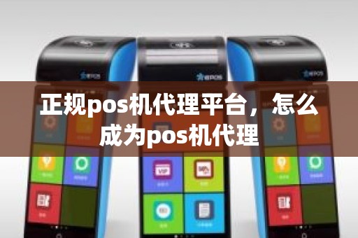 正规pos机代理平台,怎么成为pos机代理 正规pos机代理平台,怎么成为pos机代理