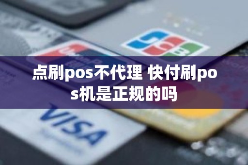 点刷pos不代理 快付刷pos机是正规的吗 点刷pos不代理 快付刷pos机是正规的吗