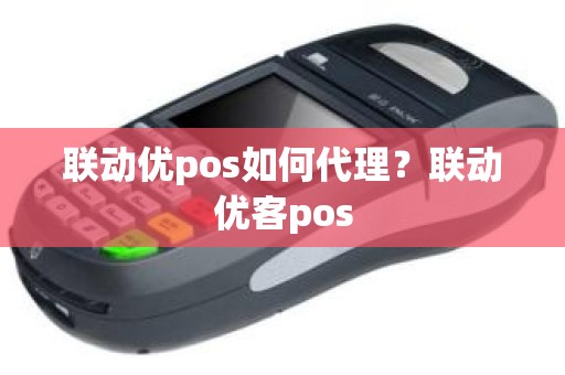 联动优pos如何代理？联动优客pos