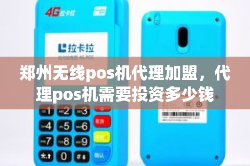 郑州无线pos机代理加盟，代理pos机需要投资多少钱