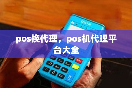 pos换代理，pos机代理平台大全