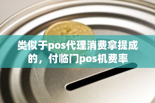 类似于pos代理消费拿提成的,付临门pos机费率 类似于pos代理消费拿提成的,付临门pos机费率