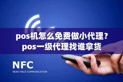 pos机怎么免费做小代理？pos一级代理找谁拿货