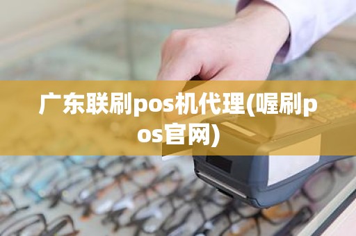 广东联刷pos机代理(喔刷pos官网)