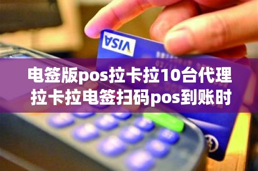 电签版pos拉卡拉10台代理 拉卡拉电签扫码pos到账时间