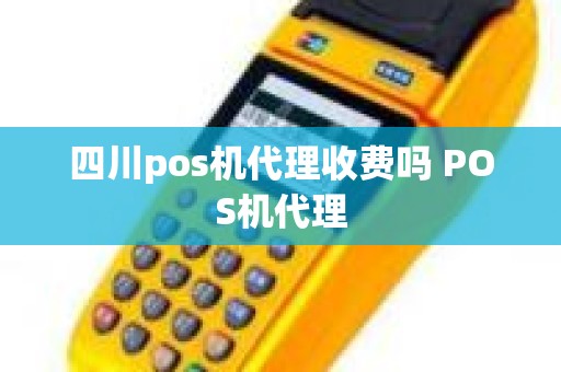 四川pos机代理收费吗 POS机代理