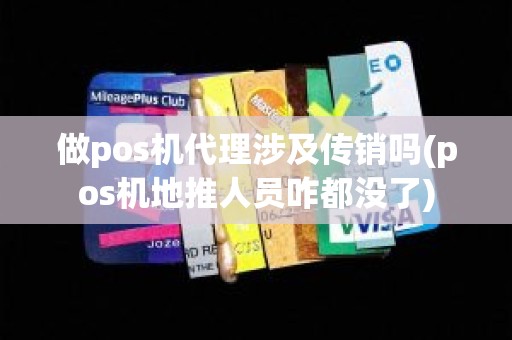 做pos机代理涉及传销吗(pos机地推人员咋都没了)