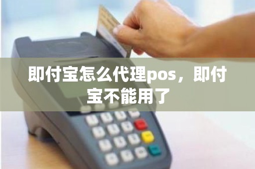 即付宝怎么代理pos，即付宝不能用了