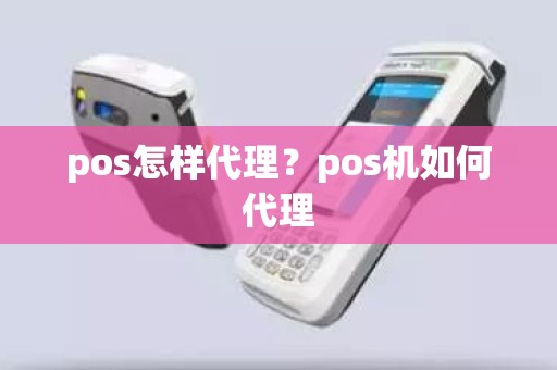 pos怎样代理？pos机如何代理