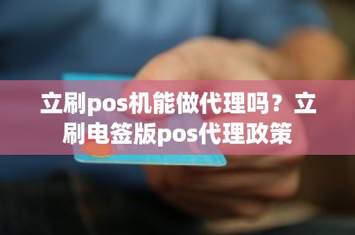 立刷pos机能做代理吗？立刷电签版pos代理政策