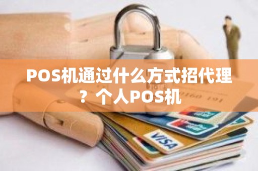 POS机通过什么方式招代理?个人POS机 POS机通过什么方式招代理?个人POS机