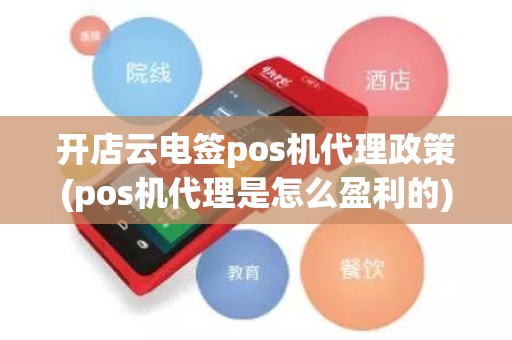 开店云电签pos机代理政策(pos机代理是怎么盈利的)