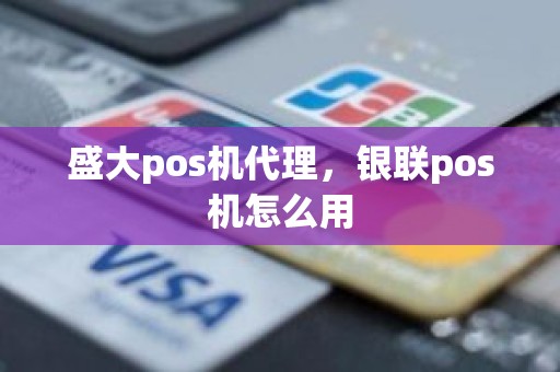 盛大pos机代理,银联pos机怎么用 盛大pos机代理,银联pos机怎么用