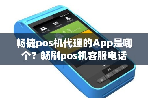 畅捷pos机代理的App是哪个?畅刷pos机客服电话 畅捷pos机代理的App是哪个?畅刷pos机客服电话