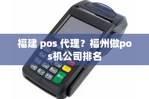 福建 pos 代理？福州做pos机公司排名