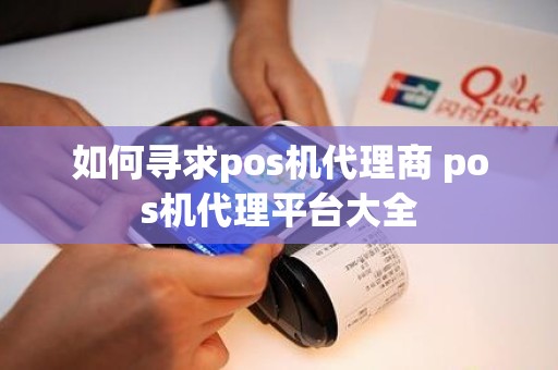 如何寻求pos机代理商 pos机代理平台大全