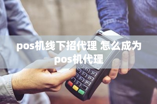 pos机线下招代理 怎么成为pos机代理