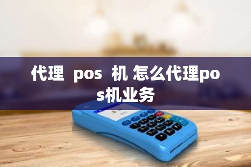 代理  pos  机 怎么代理pos机业务