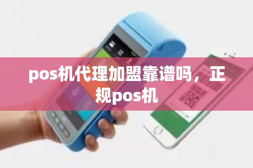 pos机代理加盟靠谱吗，正规pos机