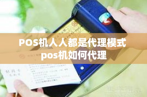 POS机人人都是代理模式 pos机如何代理