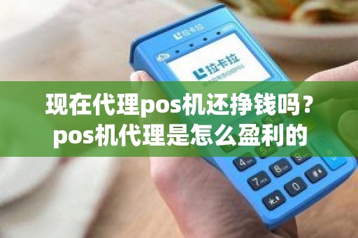 现在代理pos机还挣钱吗？pos机代理是怎么盈利的