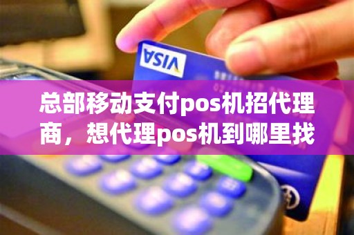 总部移动支付pos机招代理商，想代理pos机到哪里找总公司