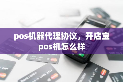 pos机器代理协议，开店宝pos机怎么样