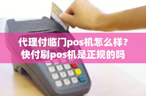 代理付临门pos机怎么样？快付刷pos机是正规的吗