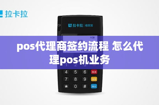 pos代理商签约流程 怎么代理pos机业务