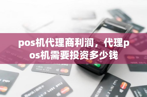 pos机代理商利润，代理pos机需要投资多少钱