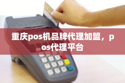 重庆pos机品牌代理加盟，pos代理平台