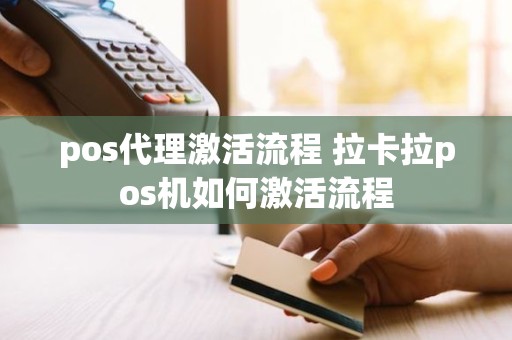 pos代理激活流程 拉卡拉pos机如何激活流程