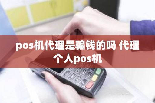 pos机代理是骗钱的吗 代理个人pos机