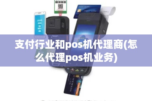 支付行业和pos机代理商(怎么代理pos机业务)
