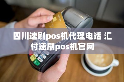 四川速刷pos机代理电话 汇付速刷pos机官网