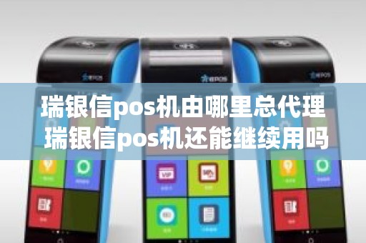 瑞银信pos机由哪里总代理 瑞银信pos机还能继续用吗