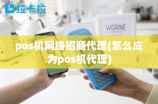 pos机网络招商代理(怎么成为pos机代理)