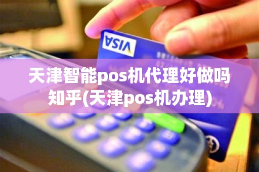 天津智能pos机代理好做吗知乎(天津pos机办理)