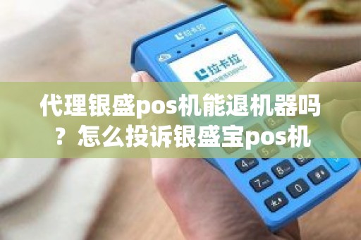 代理银盛pos机能退机器吗？怎么投诉银盛宝pos机